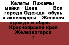 Халаты. Пижамы .майки › Цена ­ 700 - Все города Одежда, обувь и аксессуары » Женская одежда и обувь   . Красноярский край,Железногорск г.